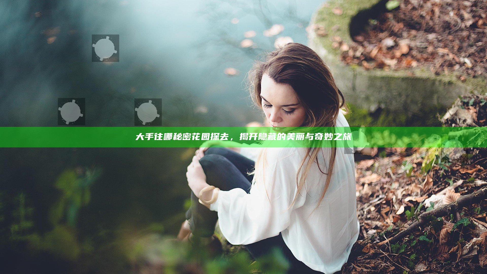 大手往哪秘密花园探去，揭开隐藏的美丽与奇妙之旅