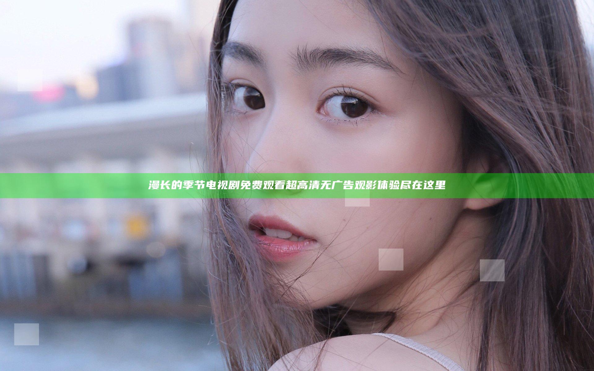 漫长的季节电视剧免费观看 超高清无广告观影体验尽在这里
