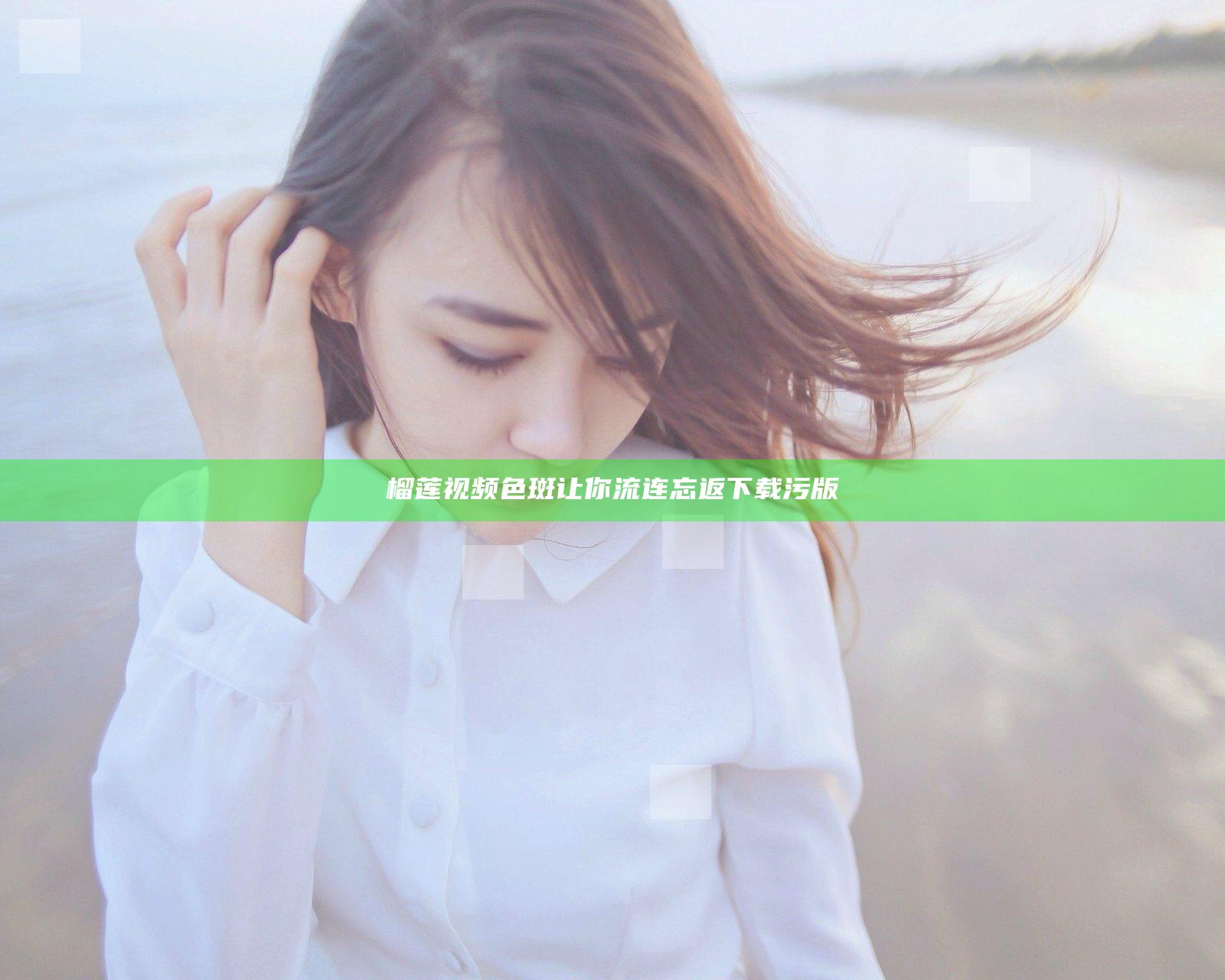 榴莲视频色斑让你流连忘返下载污版