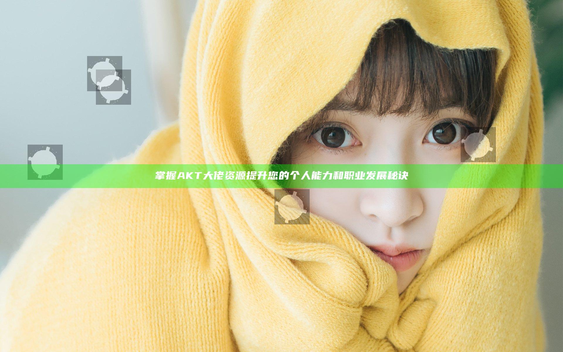 掌握AKT大佬资源 提升您的个人能力和职业发展秘诀