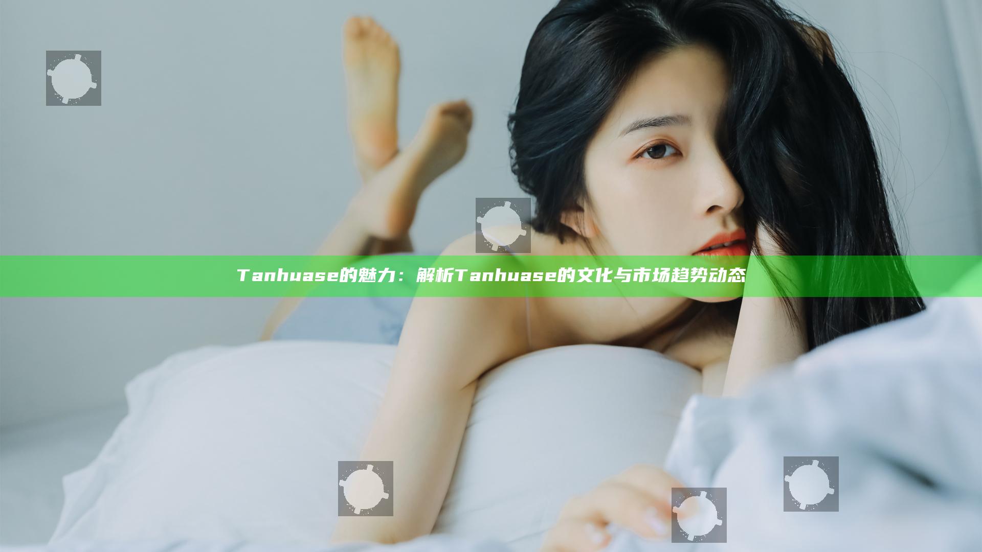 Tanhuase的魅力：解析Tanhuase的文化与市场趋势动态