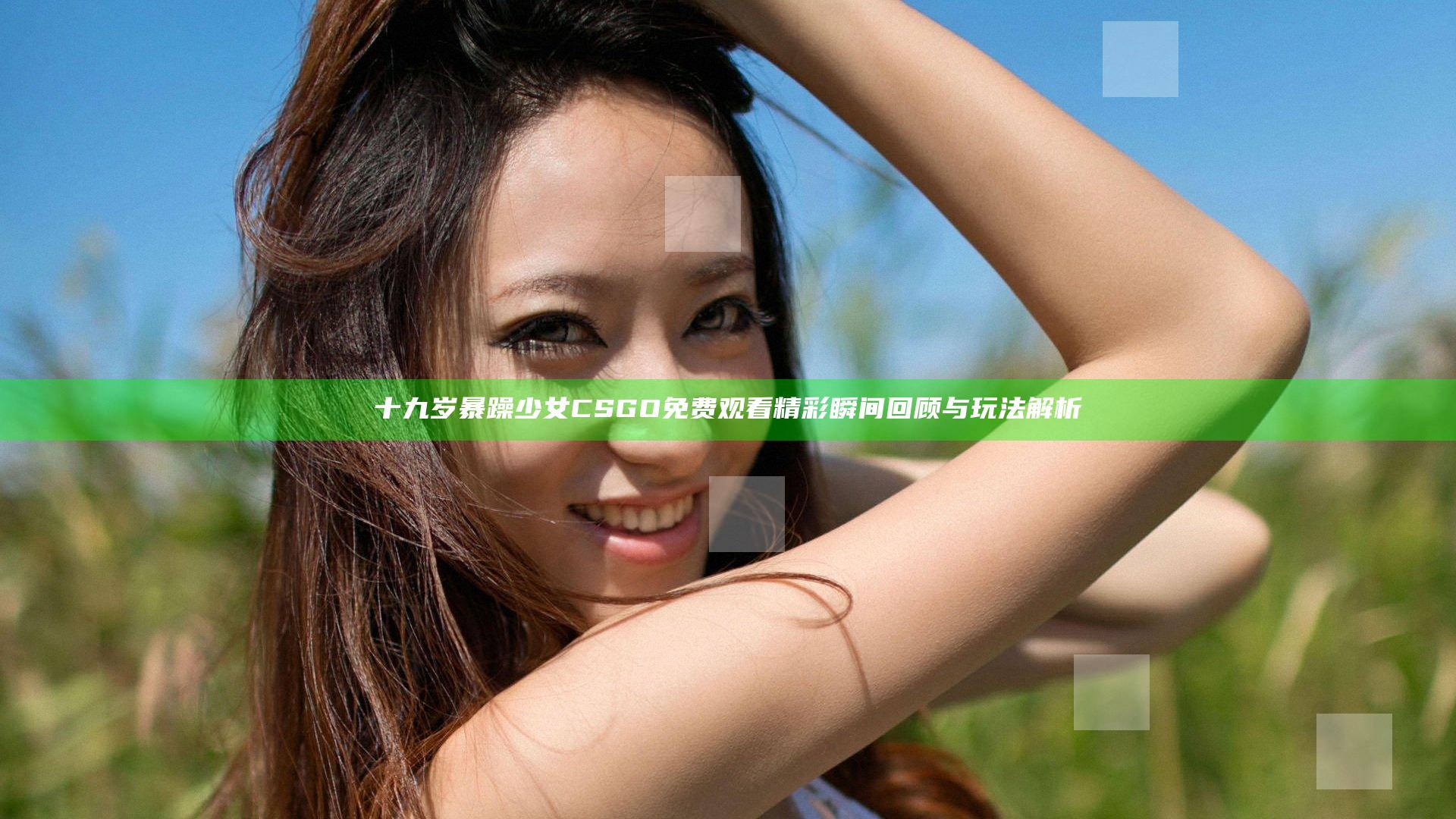 十九岁暴躁少女CSGO免费观看精彩瞬间回顾与玩法解析