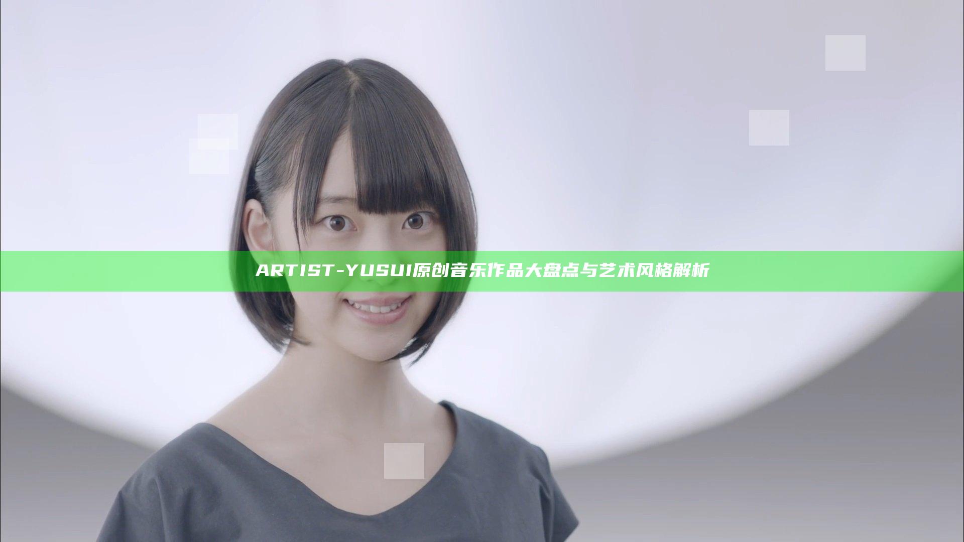 ARTIST-YUSUI原创音乐作品大盘点与艺术风格解析