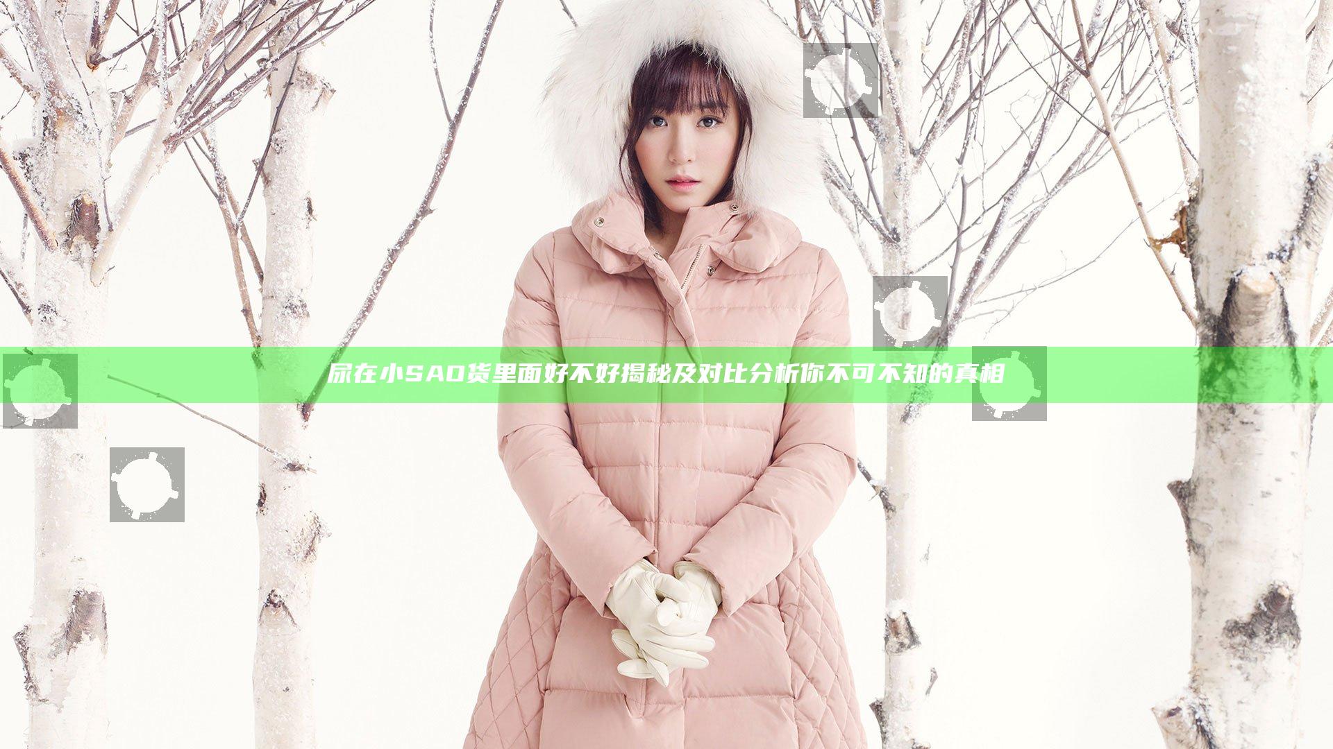尿在小SAO货里面好不好揭秘及对比分析你不可不知的真相