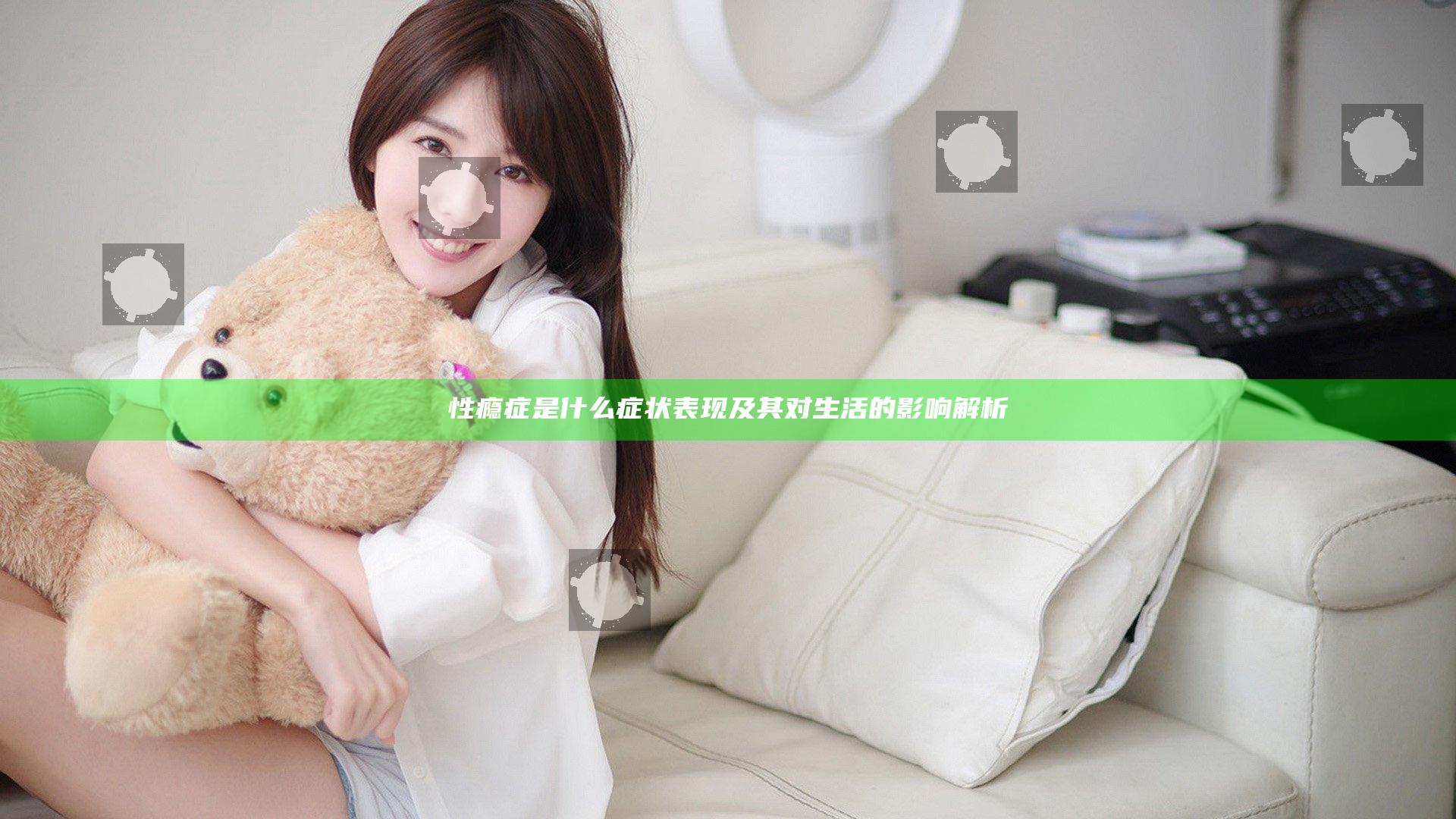 性瘾症是什么症状表现及其对生活的影响解析