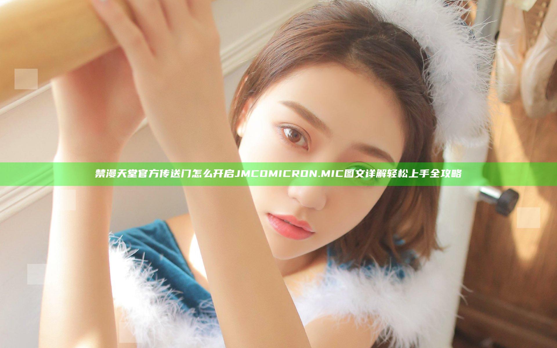 禁漫天堂官方传送门怎么开启JMCOMICRON.MIC 图文详解轻松上手全攻略