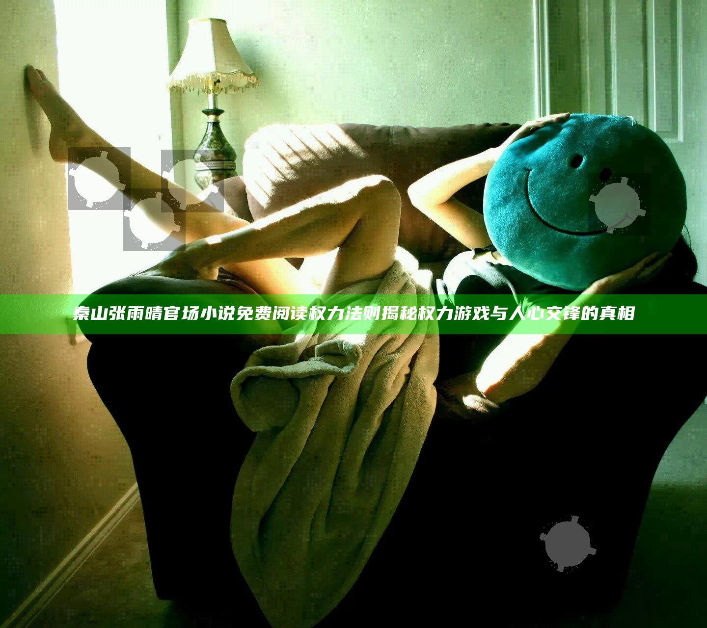 秦山张雨晴官场小说免费阅读权力法则揭秘权力游戏与人心交锋的真相