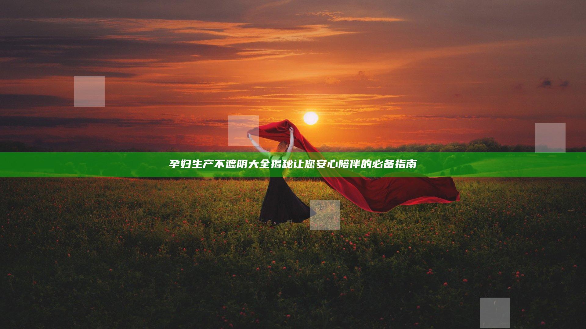 孕妇生产不遮阴大全揭秘让您安心陪伴的必备指南