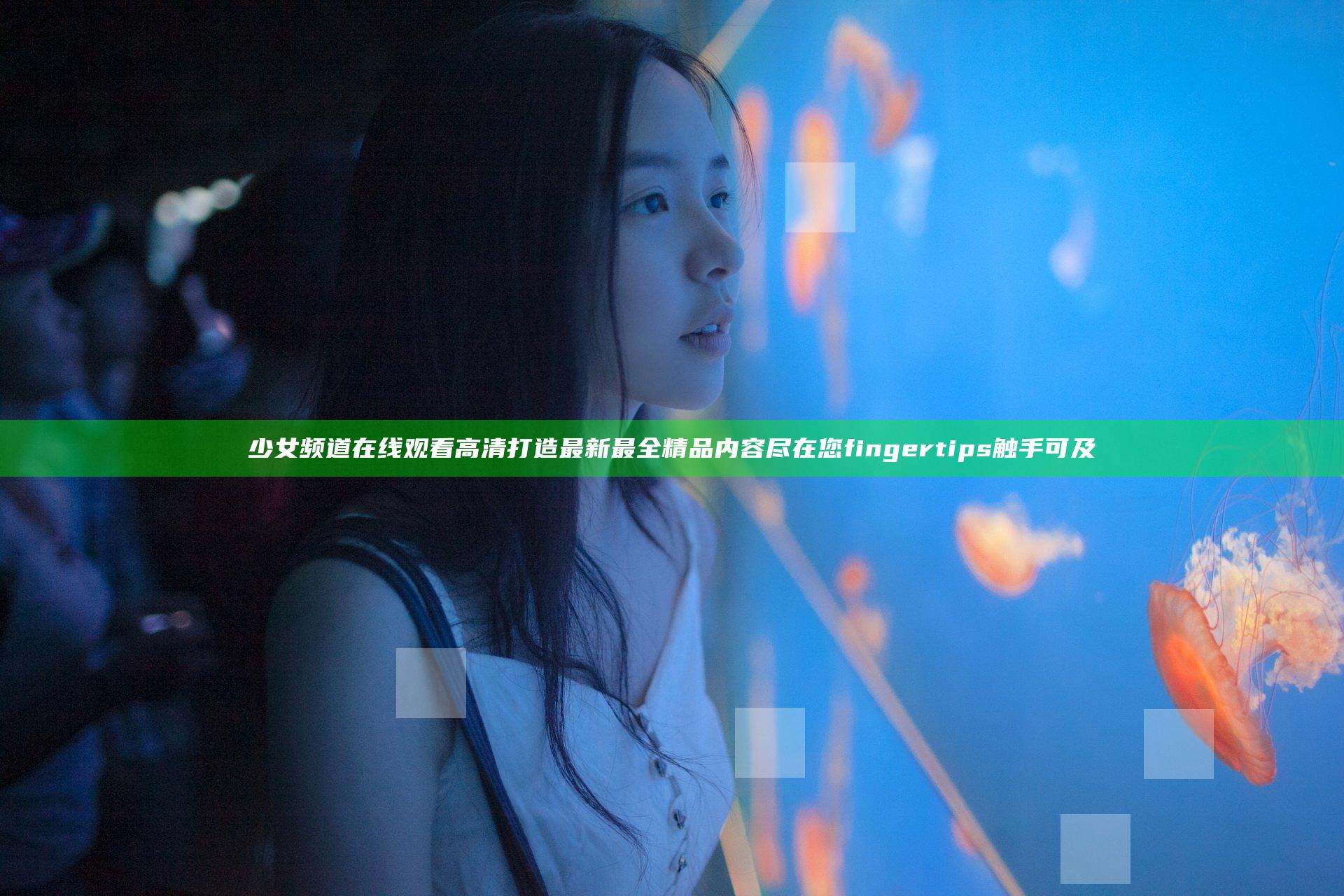 少女频道在线观看高清打造最新最全精品内容尽在您 fingertips 触手可及