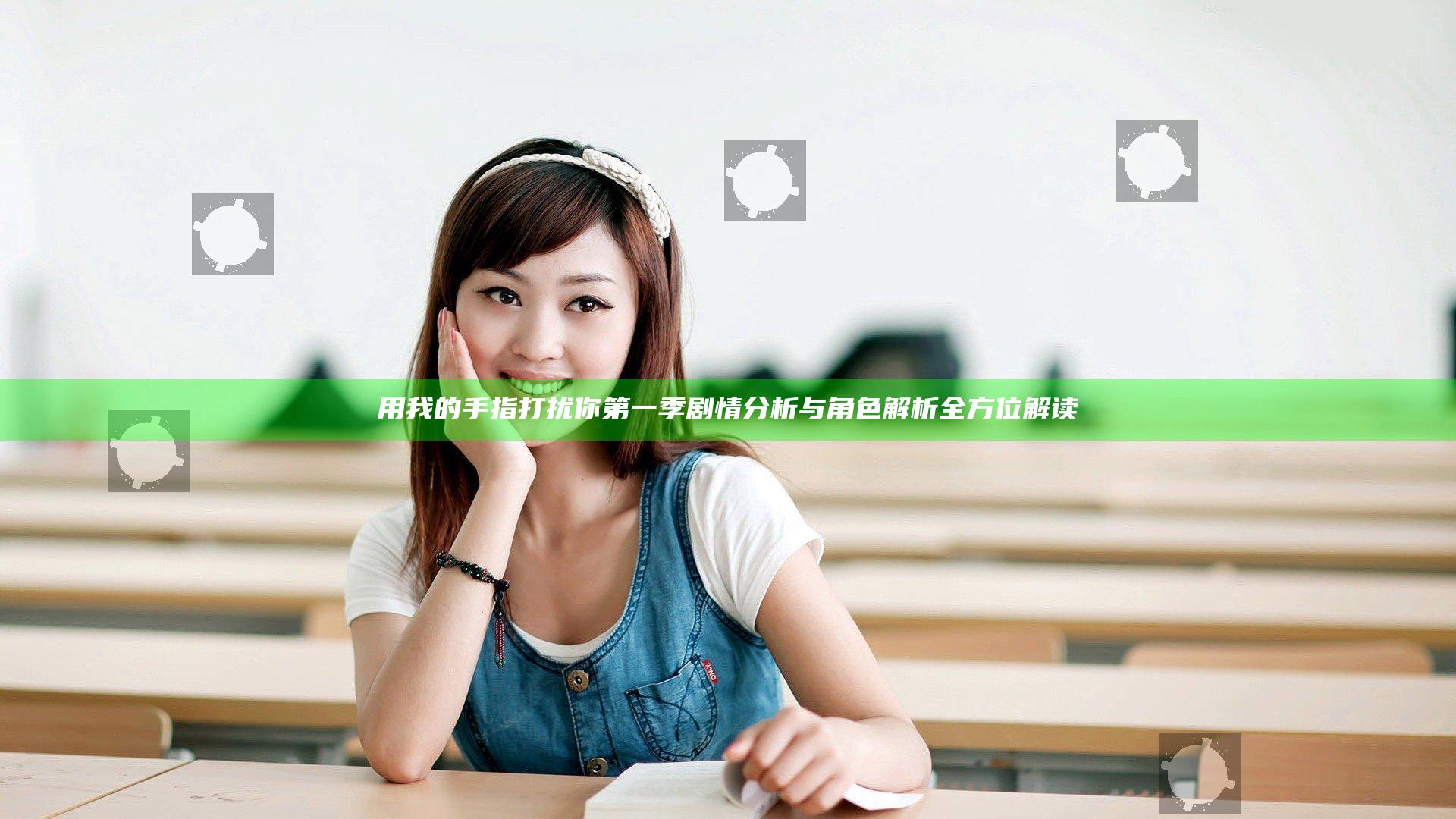 用我的手指打扰你第一季剧情分析与角色解析全方位解读