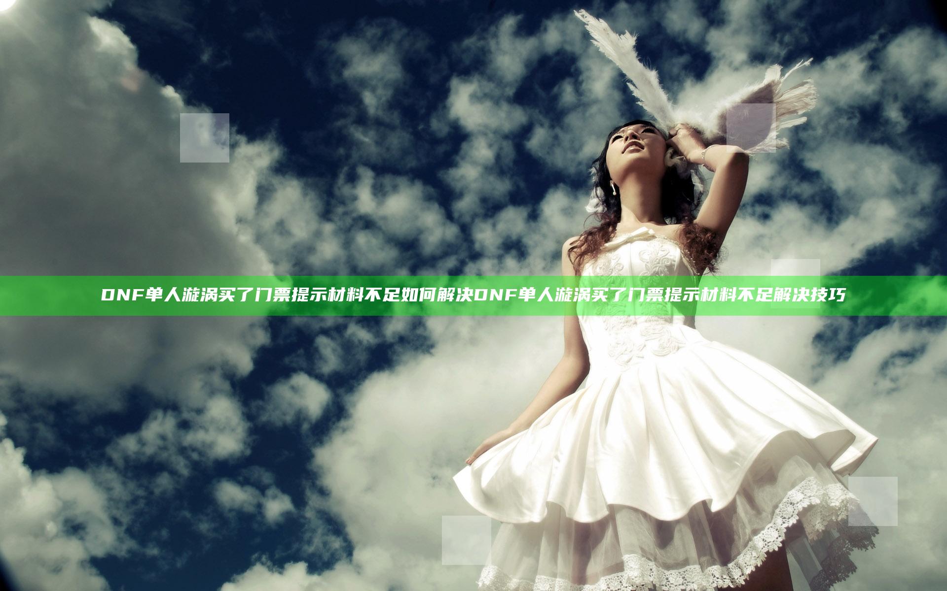 DNF单人漩涡买了门票提示材料不足如何解决 DNF单人漩涡买了门票提示材料不足解决技巧
