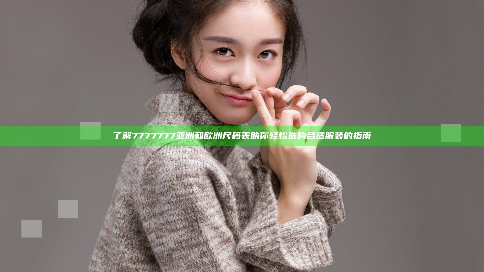 了解7777777亚洲和欧洲尺码表 助你轻松选购合适服装的指南