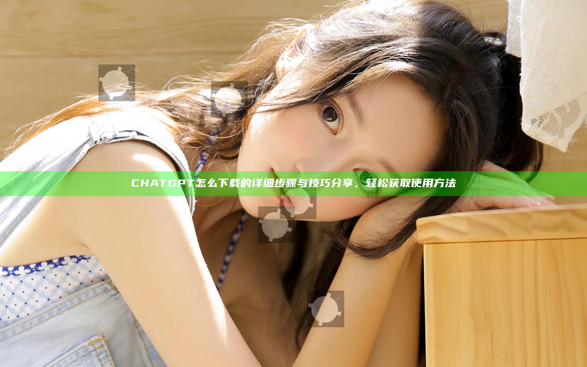CHATGPT怎么下载的详细步骤与技巧分享，轻松获取使用方法