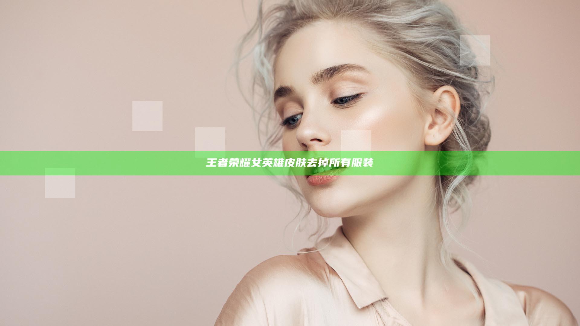 王者荣耀女英雄皮肤去掉所有服装