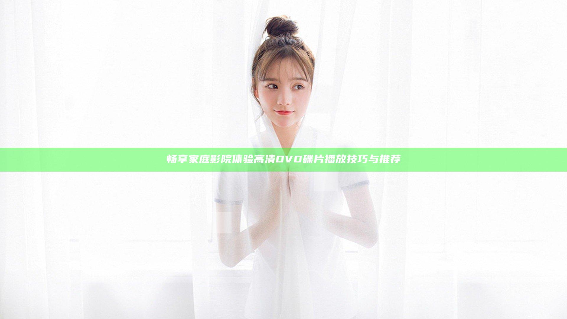 畅享家庭影院体验 高清DVD碟片 播放技巧与推荐
