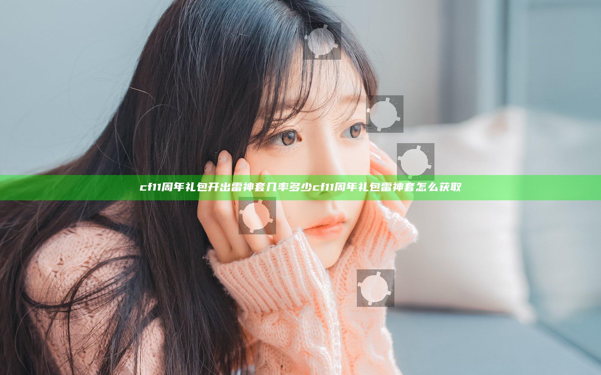 cf11周年礼包开出雷神套几率多少 cf11周年礼包雷神套怎么获取