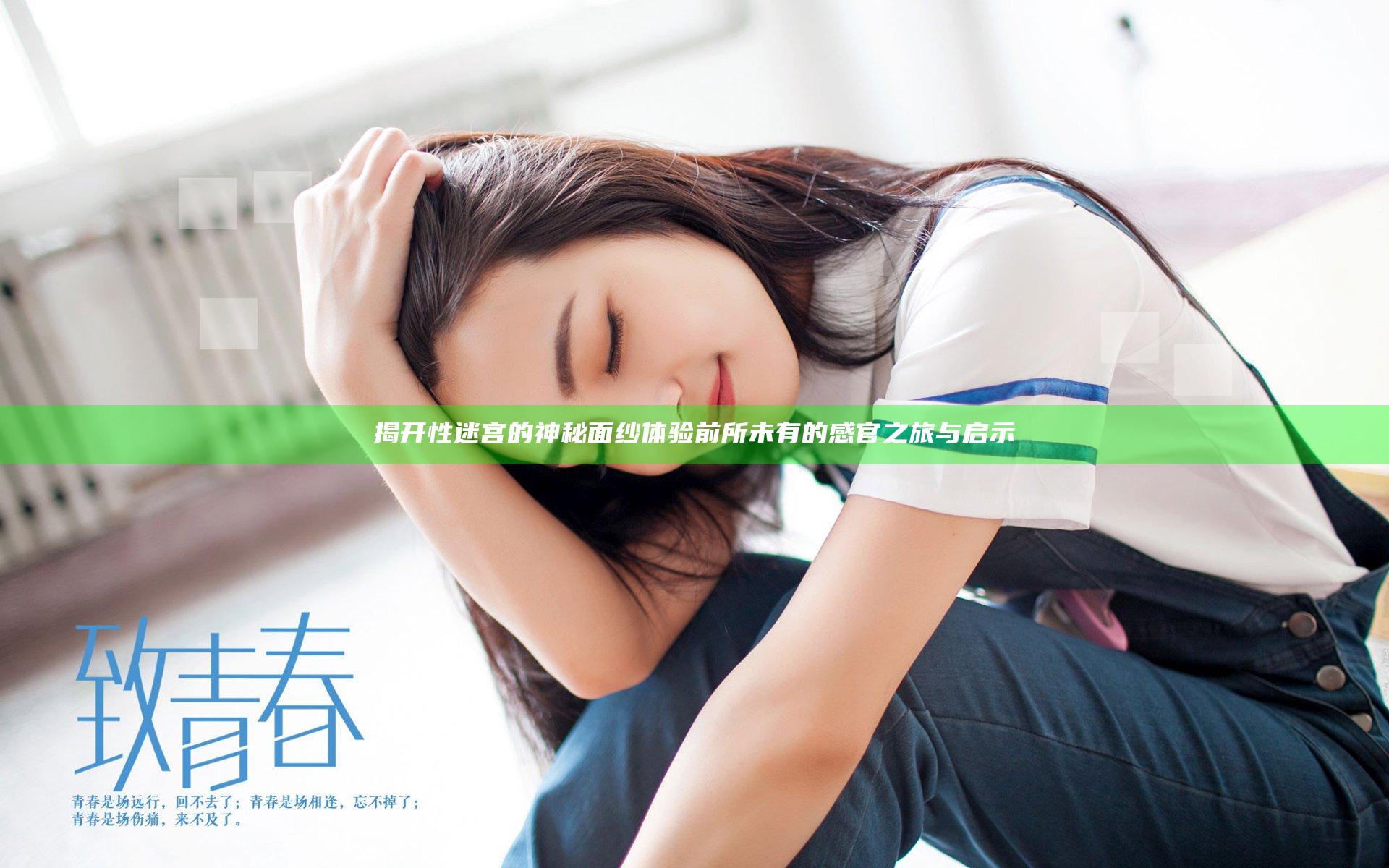 揭开性迷宫的神秘面纱 体验前所未有的感官之旅与启示