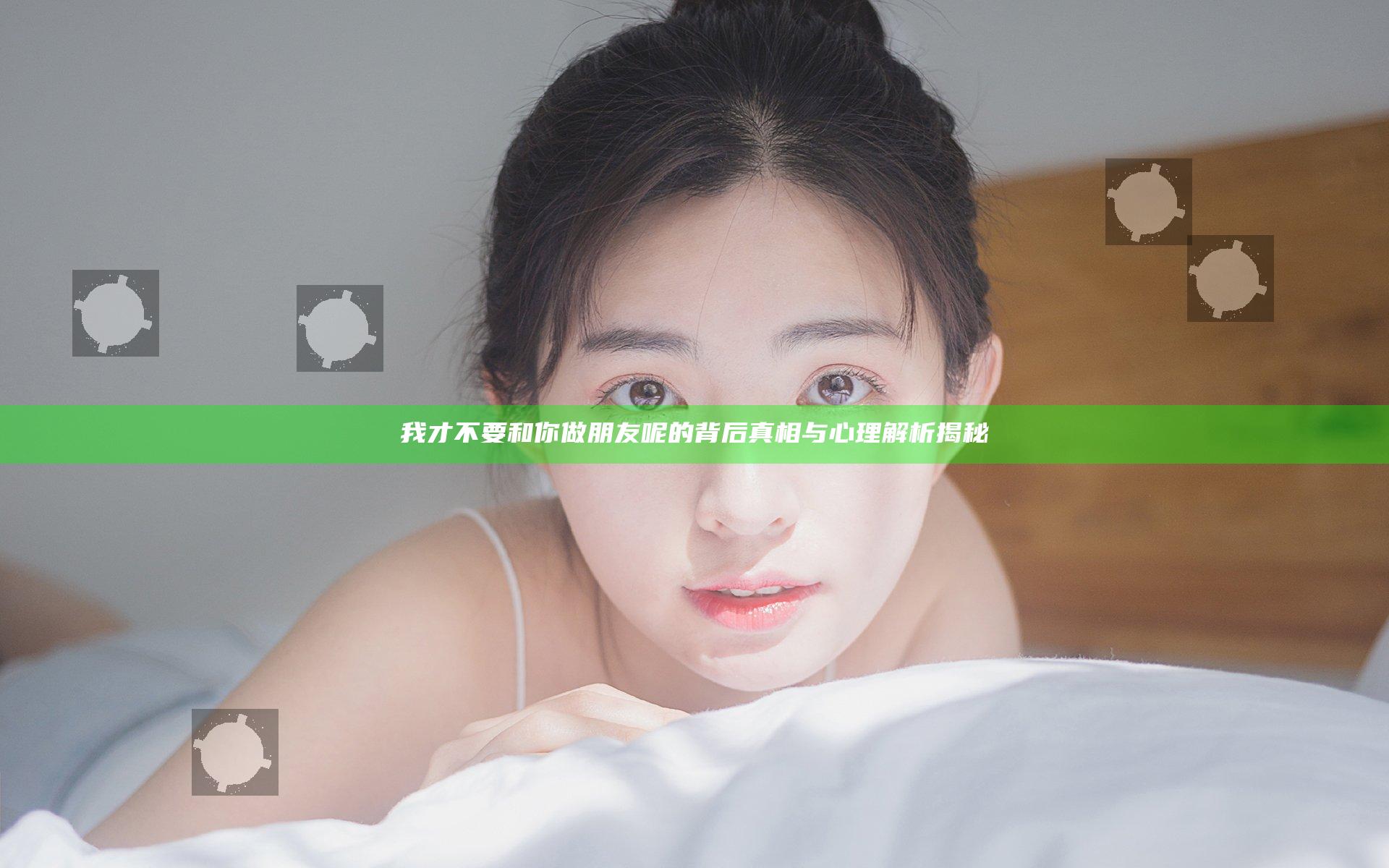 我才不要和你做朋友呢的背后真相与心理解析揭秘