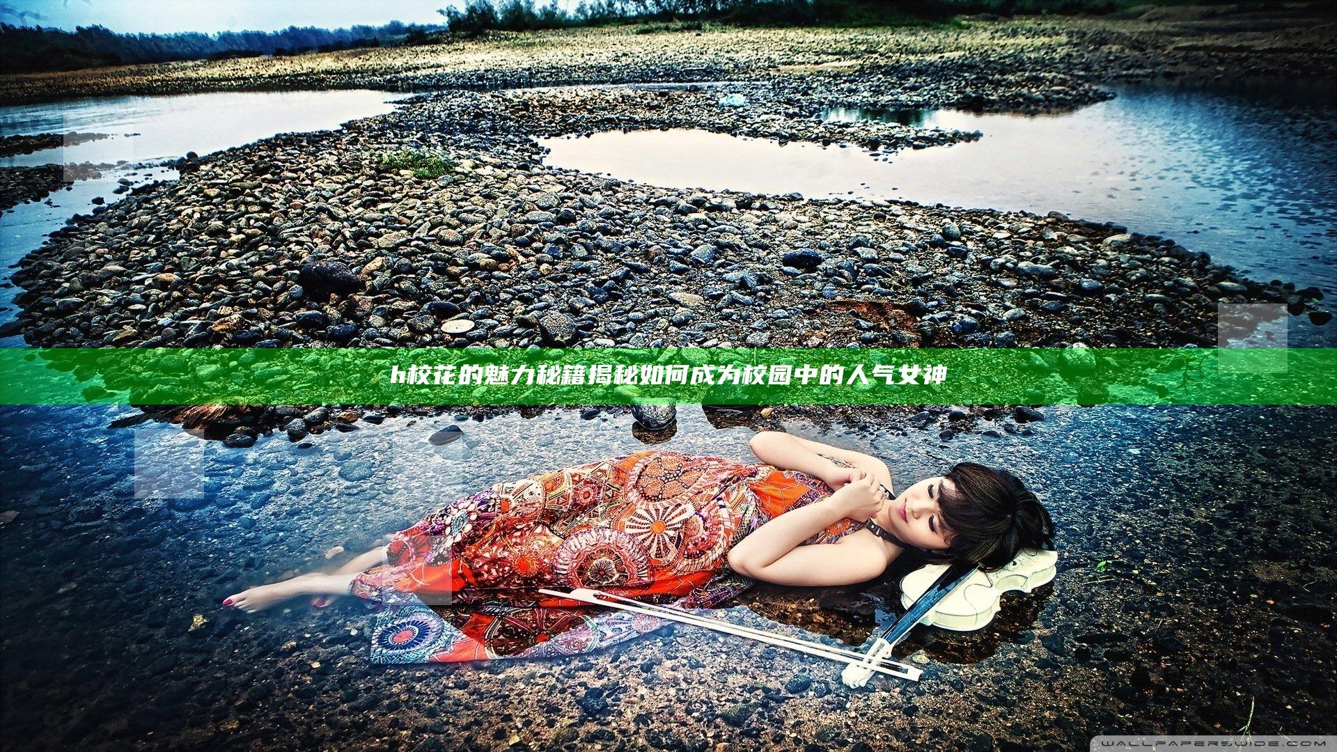 h校花的魅力秘籍揭秘 如何成为校园中的人气女神
