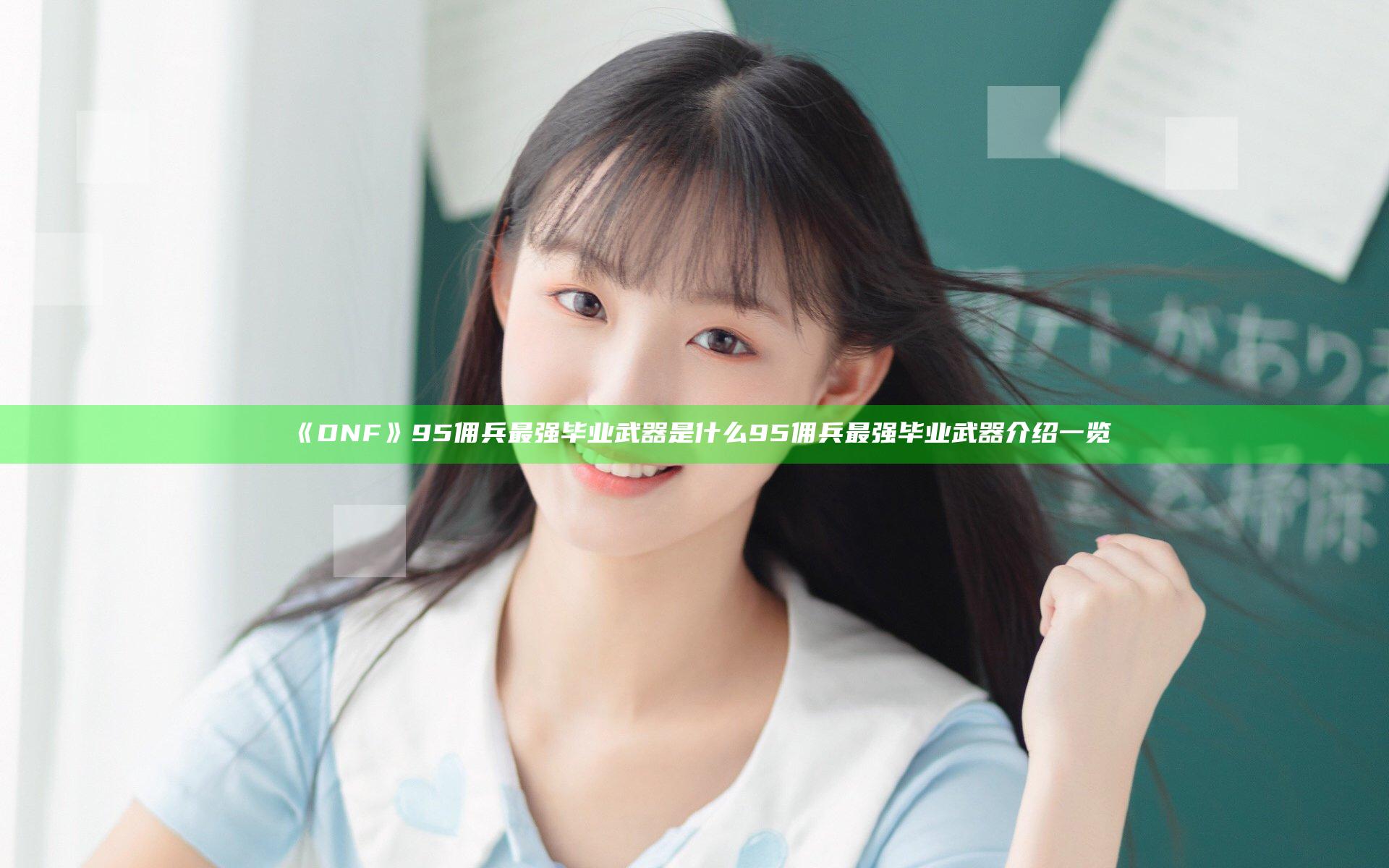 《DNF》95佣兵最强毕业武器是什么 95佣兵最强毕业武器介绍一览