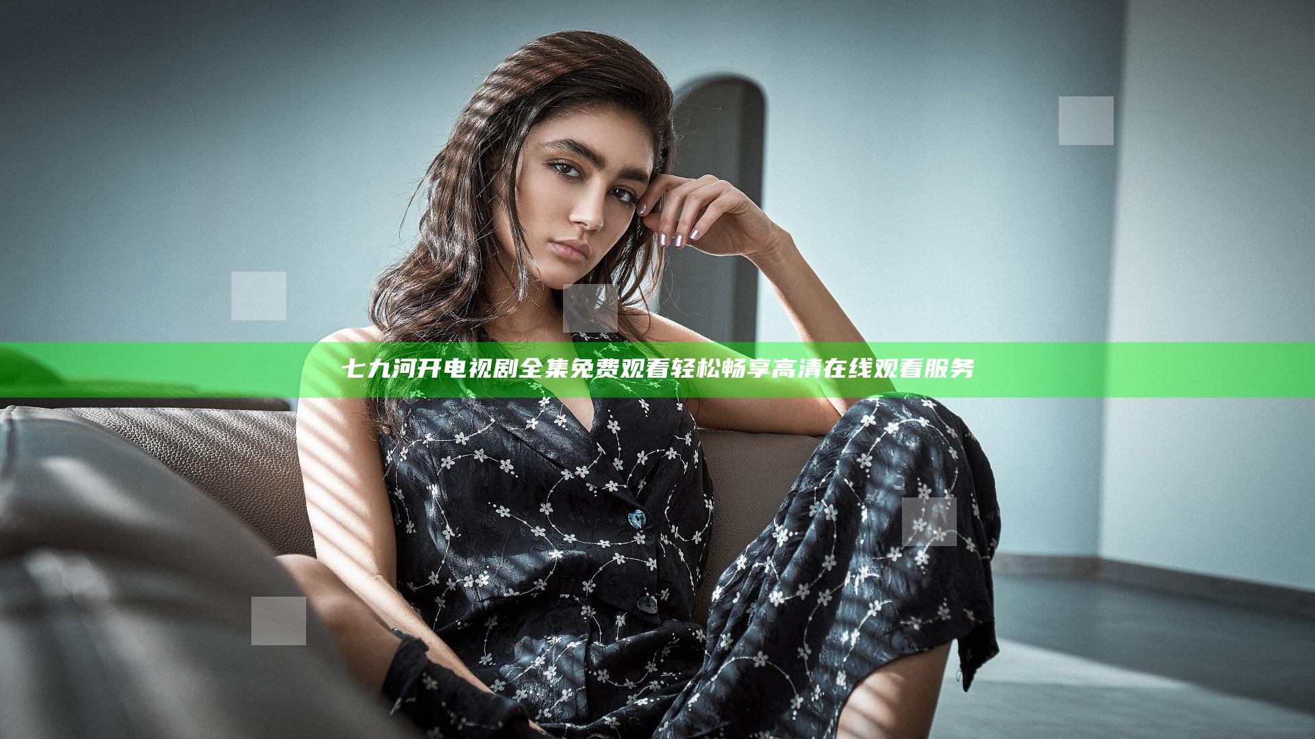 七九河开电视剧全集免费观看轻松畅享高清在线观看服务