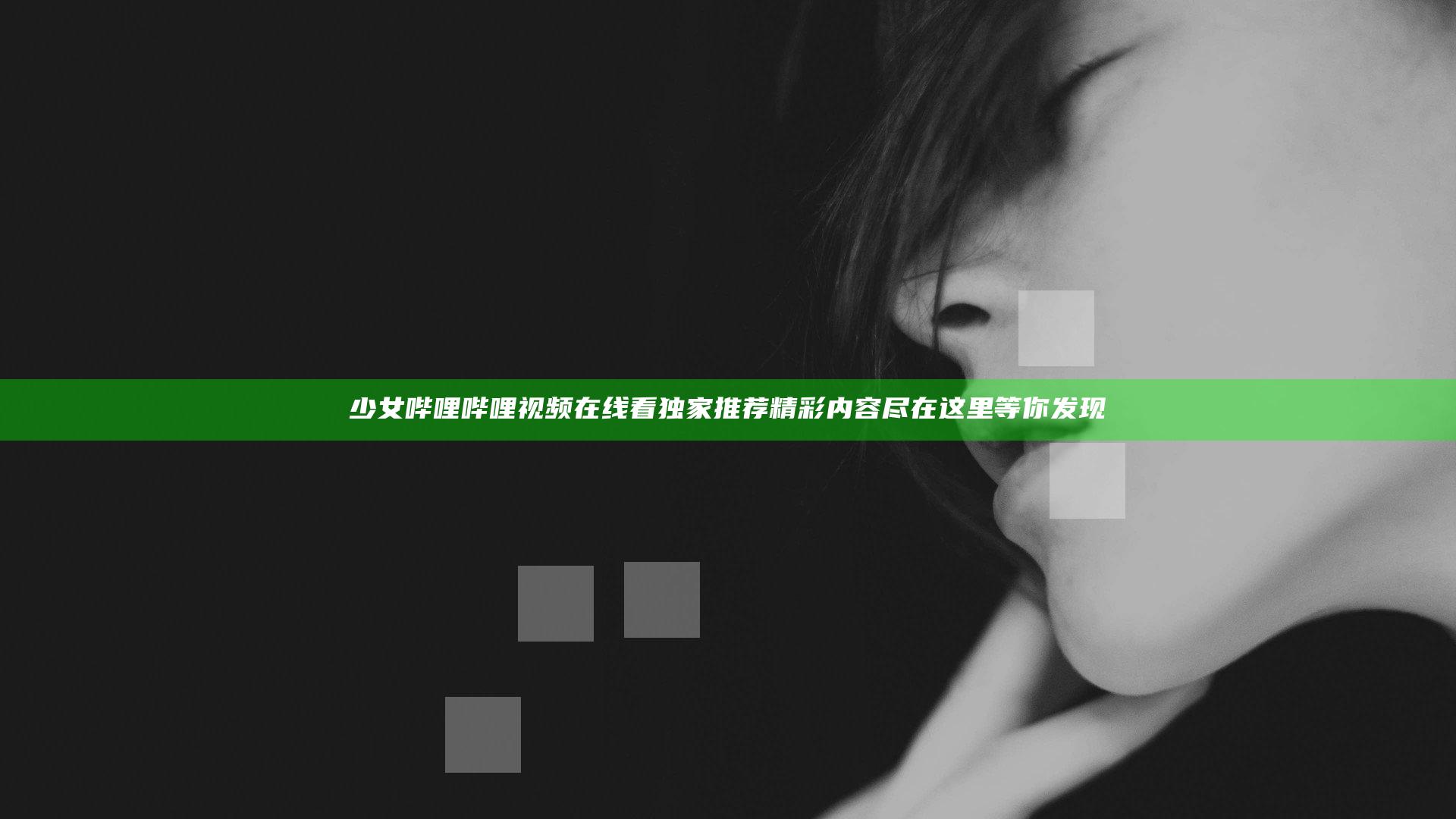 少女哔哩哔哩视频在线看独家推荐 精彩内容尽在这里等你发现