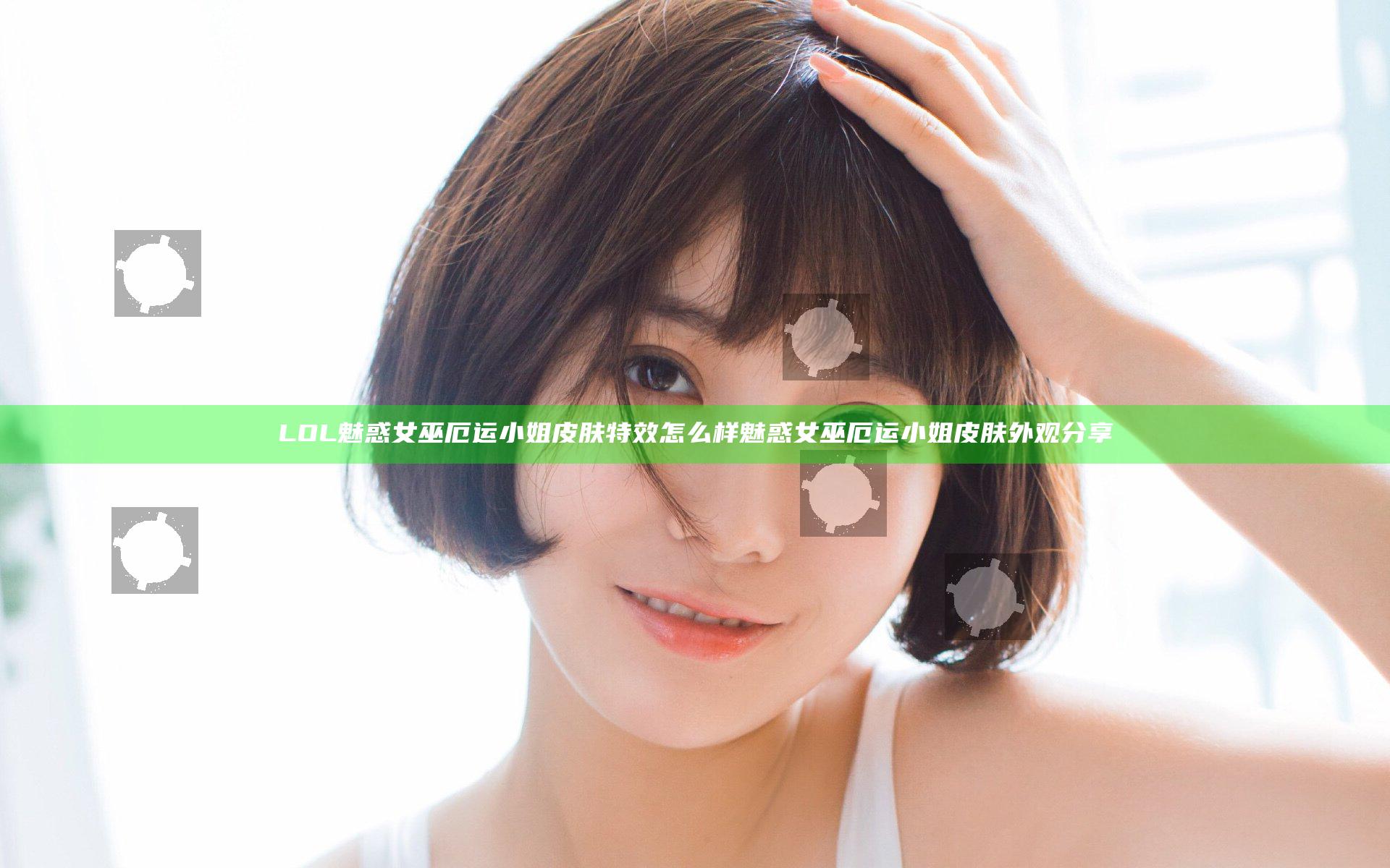 LOL魅惑女巫厄运小姐皮肤特效怎么样 魅惑女巫厄运小姐皮肤外观分享