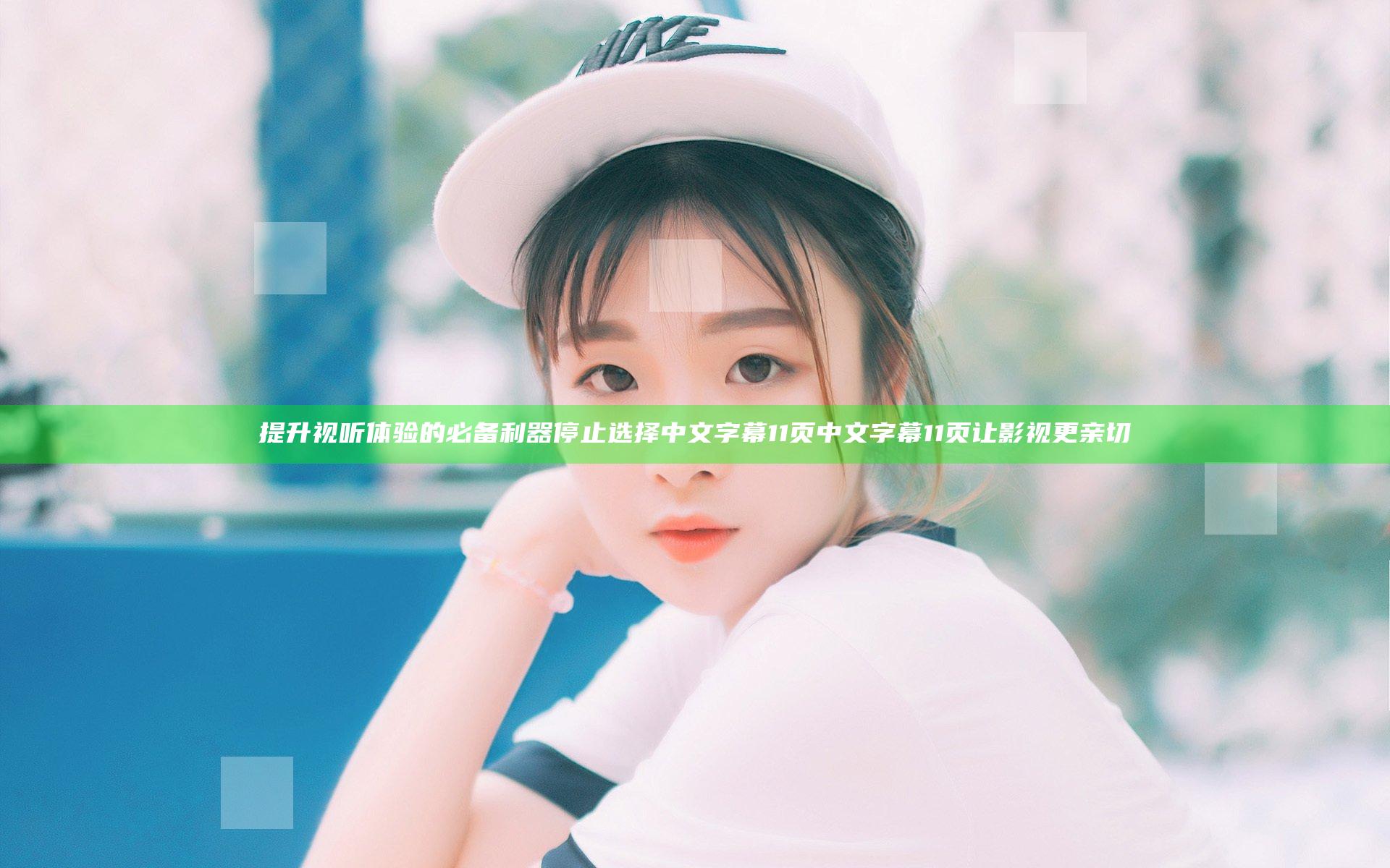 提升视听体验的必备利器 停止选择中文字幕11页中文字幕11页 让影视更亲切