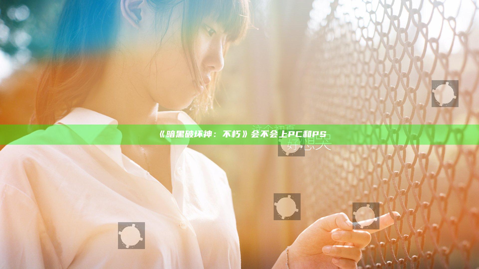 《暗黑破坏神：不朽》会不会上PC和PS