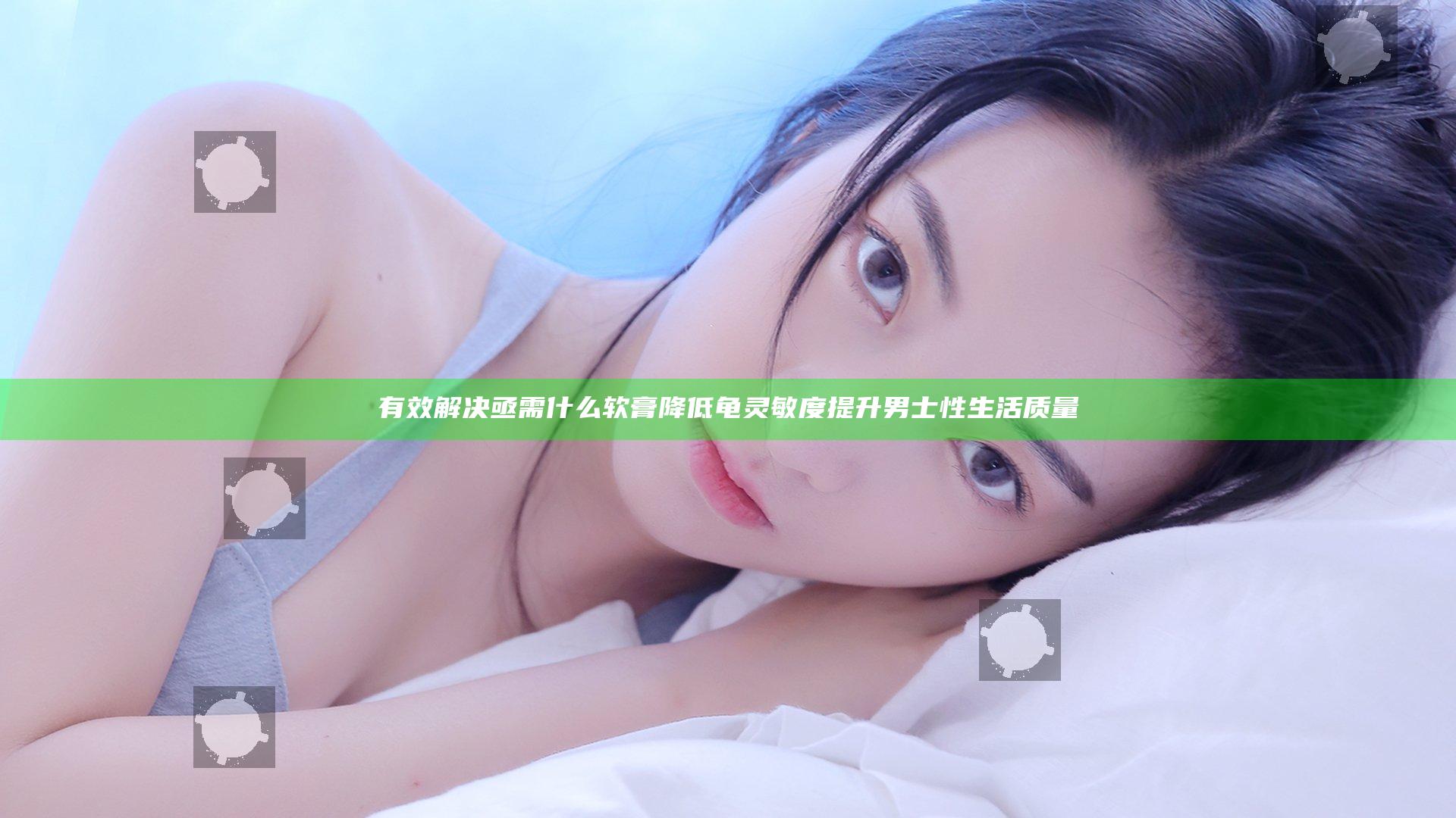 有效解决亟需什么软膏降低龟灵敏度提升男士性生活质量